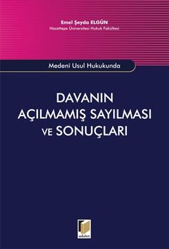 Medeni Usul Hukukunda Davanın Açılmamış Sayılması ve Sonuçları - Emel Şeyda Elgün