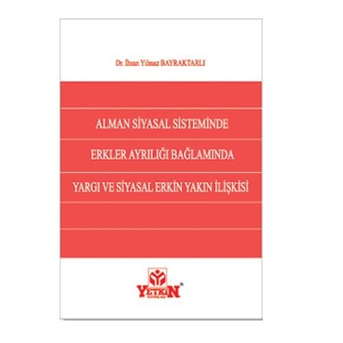 Alman Siyasal Sisteminde Erkler Ayrılığı Bağlamında Yargı ve Siyasal Erkin Yakın İlişkisi - İhsan Yılmaz Bayraktarlı