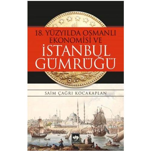 18. Yüzyılda Osmanlı Ekonomisi ve İstanbul Gümrüğü - Saim Çağrı Kocakaplan
