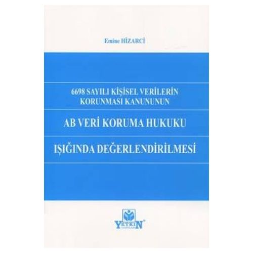 6698 Sayılı Kişisel Verilerin Korunması Kanununun AB Veri Koruma Hukuku Işığında Değerlendirilmesi - Emine Hizarci