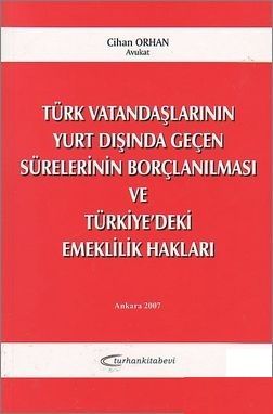 Türk Vatandaşlarının Yurt Dışında Geçen Sürelerinin Borçlanılması ve Türkiye\'deki Emeklilik Hakları - Cihan Orhan