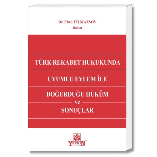Türk Rekabet Hukukunda Uyumlu Eylem ile Doğurduğu Hüküm ve Sonuçlar - Ebru Yılmazsoy