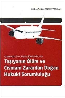 Taşıyanın Ölüm ve Cismani Zarardan Doğan Hukuki Sorumluluğu Havayoluyla Yolcu Taşıma Sözleşmelerinde - Banu Bozkurt Bozabalı