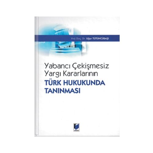 Yabancı Çekişmesiz Yargı Kararlarının Türk Hukukunda Tanınması - Uğur Tütüncübaşı