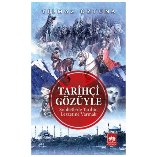 Tarihçi Gözüyle Sohbetlerle Tarihin Lezzetine Varmak - Yılmaz Öztuna