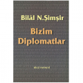 Bizim Diplomatlar - Bilâl N. Şimşir